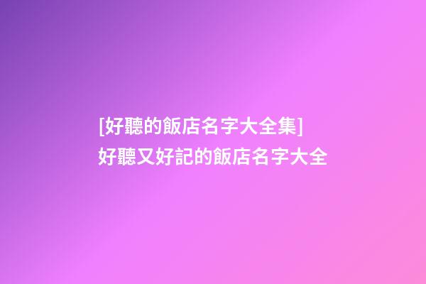 [好聽的飯店名字大全集]好聽又好記的飯店名字大全-第1張-店鋪起名-玄機派